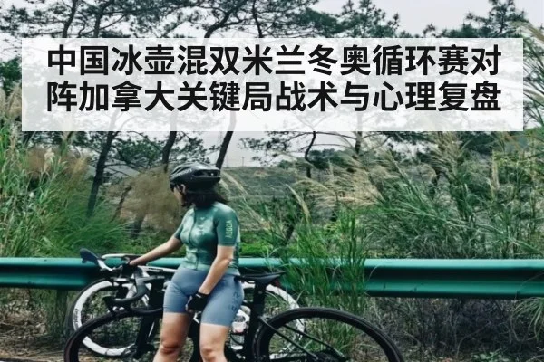 中国冰壶混双米兰冬奥循环赛对阵加拿大关键局战术与心理复盘（kaiyun）