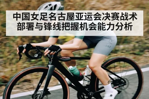 中国女足名古屋亚运会决赛战术部署与锋线把握机会能力分析（kaiyun）