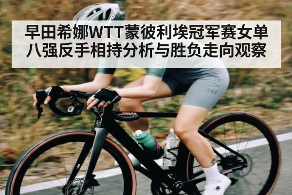 早田希娜WTT蒙彼利埃冠军赛女单八强反手相持分析与胜负走向观察（kaiyun）