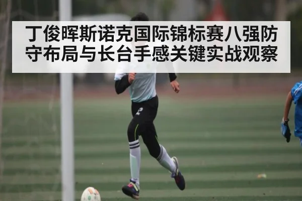丁俊晖斯诺克国际锦标赛八强防守布局与长台手感关键实战观察